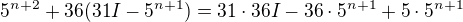$5^{n+2}+36(31I-5^{n+1})=31\cdot36I-36\cdot5^{n+1}+5\cdot5^{n+1}$