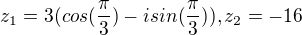 $z_{1}=3(cos(\frac{\pi }{3})-isin(\frac{\pi }{3})), z_{2}=-16$