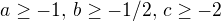 $a \geq -1, \, b \geq -1/2, \, c \geq -2$