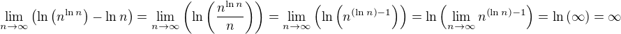 $\lim_{n\to \infty}{\(\ln{\(n^{\ln{n}}\)}-\ln{n}\)}=\lim_{n\to \infty}{\(\ln{\(\frac{n^{\ln{n}}}{n}\)}\)=\lim_{n\to \infty}{\(\ln{\(n^{\(\ln{n}\)-1}\)}\)}}=\ln{\(\lim_{n\to \infty}{n^{\(\ln{n}\)-1}}\)}=\ln{\(\infty\)}=\infty$