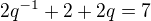 $2q^{-1}+2+2q=7$