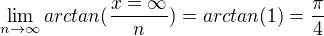 $\lim_{n\to\infty }arctan(\frac{x=\infty }{n}) = arctan(1) = \frac{\pi }{4}$