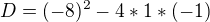 $D=(-8)^{2}-4*1*(-1)$