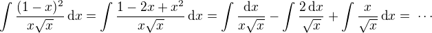 $\int\frac{(1-x)^2}{x\sqrt{x}}\,\text{d}x=\int\frac{1-2x+x^2}{x\sqrt{x}}\,\text{d}x=\int\frac{\text{d}x}{x\sqrt{x}}-\int\frac{2\,\text{d}x}{\sqrt{x}}+\int\frac{x}{\sqrt{x}}\,\text{d}x=\;\cdots$
