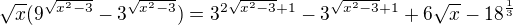$\sqrt{x}(9^{\sqrt{x^{2}-3}}-3^{\sqrt{x^{2}-3}})=3^{2\sqrt{x^{2}-3}+1}-3^{\sqrt{x^{2}-3}+1}+6\sqrt{x}-18^{\frac{1}{3}}$
