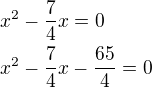 $x^2-\frac{7}{4}x=0 \nl x^2-\frac{7}{4}x-\frac{65}{4}=0$