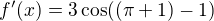 $f'(x)=3\cos((\pi +1)-1)$