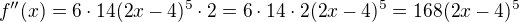 $f''(x)=6\cdot 14(2x-4)^{5}\cdot 2=6\cdot 14\cdot 2(2x-4)^{5}=168(2x-4)^{5}$