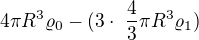 $4\pi R^{3}\varrho_0- ( 3 \cdot� \frac{4}{3} \pi R^{3}\varrho_1) $