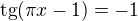 $\mathrm{tg}(\pi x - 1)=-1$