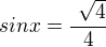 ${\ sinx} = \frac{\ \sqrt4 }{4}$