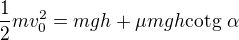 $\frac12mv_0^2=mgh+\mu mgh\text{cotg}\ \alpha$