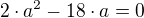 $2\cdot a^2-18\cdot a =0$