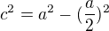 $c^{2}=a^{2}-(\frac{a}{2})^{2}$