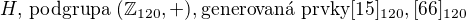 $H \text{, podgrupa } (\mathbb{Z}_{120},+), \text{generovan� prvky} [15]_{120},[66]_{120}$