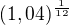 $(1,04)^\frac{1}{12}$