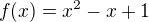 $f(x) = x^{2} -x +1$