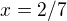 $ x = 2/7$