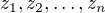 $z_1, z_2, \dots , z_n$