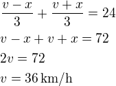 $\frac{v-x}{3}+\frac{v+x}{3}=24\nlv-x+v+x=72\nl2v=72\nlv=36\,\textrm{km/h}$