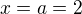 $ x=a=2$