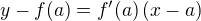 $y - f(a) = f'(a) \,(x-a)$