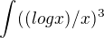 $\int_{}^{}((logx)/x)^3$