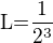 $\text{L=}\frac{1}{2^{3}}$