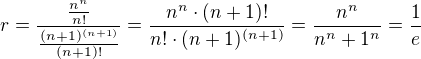 $r=\frac{\frac{n^{n}}{n!}}{\frac{(n+1)^{(n+1)}}{(n+1)!}}=\frac{n^{n}\cdot (n+1)!}{n!\cdot (n+1)^{(n+1)}}=\frac{n^{n}}{n^{n}+1^{n}}=\frac{1}{e}$