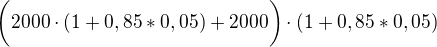 $\bigg(2000\cdot (1+0,85*0,05)+2000\bigg)\cdot(1+0,85*0,05) $