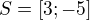 $S = [3;-5]$