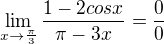 $\lim_{x\to\frac{\pi }{3}}\frac{1-2cosx}{\pi -3x}=\frac{0}{0}$