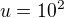 $u=10^2$