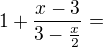 $1+\frac{x-3}{3-\frac{x}{2}}=$