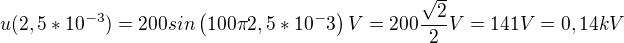 kopírovat do textarea $u(2,5 * 10^{-3}) = 200 sin\left(100 \pi 2,5 * 10^-3\right)V = 200 \frac{\sqrt2}{2}V=141V = 0,14kV $