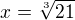 $x = \sqrt[3]{21}$