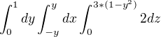 $\int_{0}^{1}dy\int_{-y}^{y}dx\int_{0}^{3*(1-y^{2})}2dz$