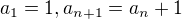 $a_1 = 1, a_{n+1}= a_{n}+1 $