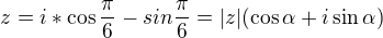 $z=i*\cos \frac{\pi }{6}-sin\frac{\pi }{6} =|z| (\cos \alpha + i \sin \alpha)$