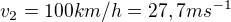 $v_{2}=100km/h = 27,7 ms^{-1}$