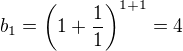 $b_1= \left(1+\frac{1}{1}\right)^{1+1}=4$