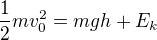 $\frac12mv_0^2=mgh+E_k$
