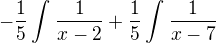 $-\frac{1}{5}\int_{\frac{}{}}^{}\frac{1}{x-2}+\frac{1}{5}\int_{}^{}\frac{1}{x-7}$