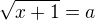 $\sqrt{x+1}=a$
