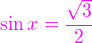 $\color{magenta}\sin x = \frac{\sqrt3}{2}$