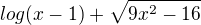 $log(x-1) + \sqrt{9x^{2}-16}$