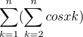 $\sum_{k=1}^{n}(\sum_{k=2}^{n}cos xk )$
