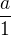 $\frac{a}{1} $