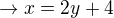 $\rightarrow x=2y+4$