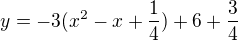$y = -3(x^2-x+\frac{1}{4})+6+\frac{3}{4}$